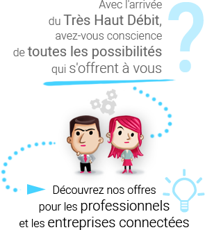 Avec l'arrivée du Très Haut Débit, avez-vous conscience de toutes les possibilités qui s'offrent à vous ? Découvrez nos offres pour les professionnels et les entreprises connectées